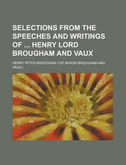 Selections from the Speeches and Writings of Henry Lord Brougham and Vaux
