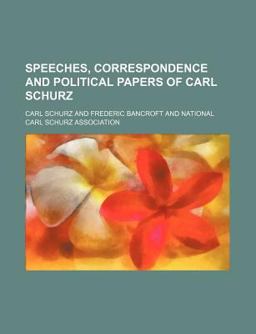 Speeches, Correspondence and Political Papers of Carl Schurz