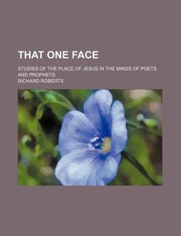 That One Face; Studies of the Place of Jesus in the Minds of Poets and Prophets That One Face; Studies of the Place of Jesus in the Minds of Poets and Prophets