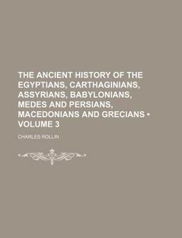 The Ancient History of the Egyptians, Carthaginians, Assyrians, Babylonians, Medes and Persians, Macedonians and Grecians