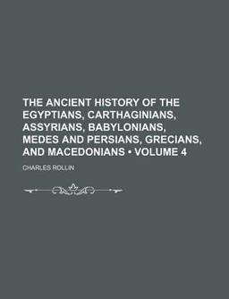 The Ancient History of the Egyptians, Carthaginians, Assyrians, Babylonians, Medes and Persians, Grecians, and Macedonians