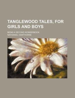 Tanglewood Tales, for Girls and Boys; Being a Second Wonderbook
