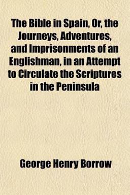 The Bible in Spain, or, the Journeys, Adventures, and Imprisonments of an Englishman, in an Attempt to Circulate the Scriptures in the Peninsul