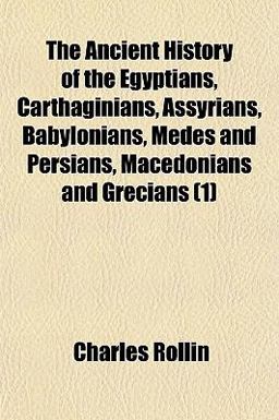 The Ancient History of the Egyptians, Carthaginians, Assyrians, Babylonians, Medes and Persians, Macedonians, and Grecians