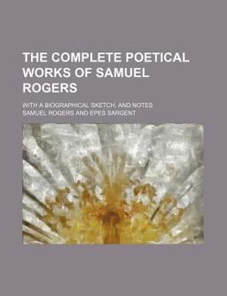 The Complete Poetical Works of Samuel Rogers; with a Biographical Sketch, and Notes