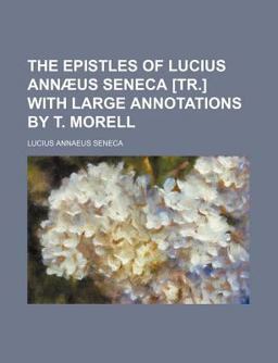 The Epistles of Lucius Annã¦Us Seneca [Tr ] with Large Annotations by T Morell