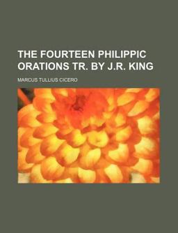 The Fourteen Philippic Orations Tr by J R King