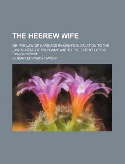 The Hebrew Wife; or, the Law of Marriage Examined in Relation to the Lawfulness of Polygamy and to the Extent of the Law of Incest