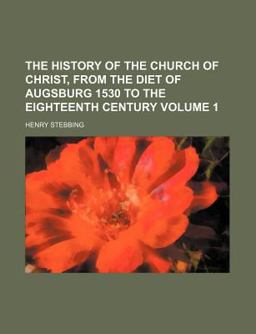 The History of the Church of Christ, from the Diet of Augsburg 1530 to the Eighteenth Century