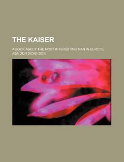 The Kaiser; a Book about the Most Interesting Man in Europe