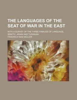 The Languages of the Seat of War in the East; with a Survey of the Three Families of Language, Semitic, Arian and Turanian