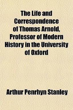The Life and Correspondence of Thomas Arnold, Professor of Modern History in the University of Oxford