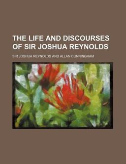 The Life and Discourses of Sir Joshua Reynolds