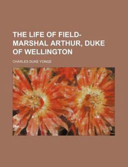 The Life of Field-Marshal Arthur, Duke of Wellington