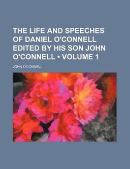 The Life and Speeches of Daniel O'Connell Edited by His Son John O'Connell