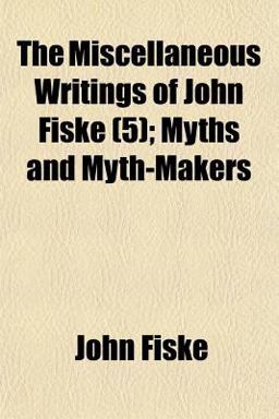 The Miscellaneous Writings of John Fiske; Myths and Myth-Makers