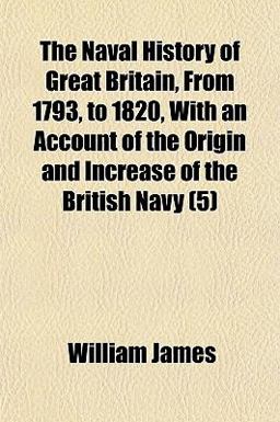 The Naval History of Great Britain, from 1793, to 1820, with an Account of the Origin and Increase of the British Navy