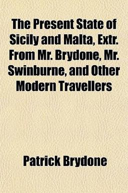 The Present State of Sicily and Malta, Extr from Mr Brydone, Mr Swinburne, and Other Modern Travellers