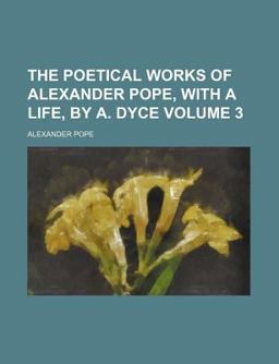 The Poetical Works of Alexander Pope, with a Life, by a Dyce