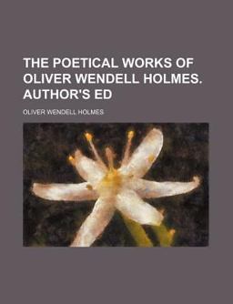 The Poetical Works of Oliver Wendell Holmes Author's Ed