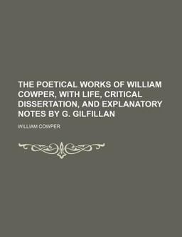 The Poetical Works of William Cowper, with Life, Critical Dissertation, and Explanatory Notes by G Gilfillan