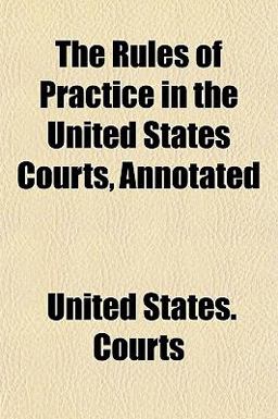 The Rules of Practice in the United States Courts, Annotated