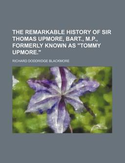 The Remarkable History of Sir Thomas Upmore, Bart , M P , Formerly Known As Tommy Upmore