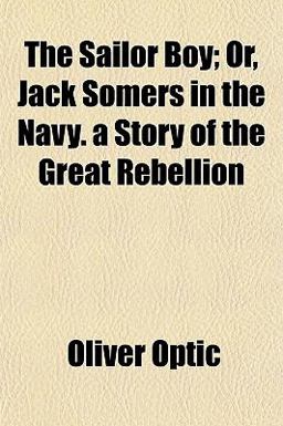 The Sailor Boy; or, Jack Somers in the Navy a Story of the Great Rebellion