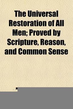 The Universal Restoration of All Men; Proved by Scripture, Reason, and Common Sense