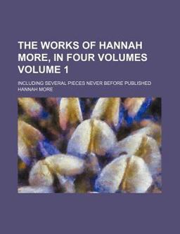 The Works of Hannah More, in Four Volumes; Including Several Pieces Never Before Published