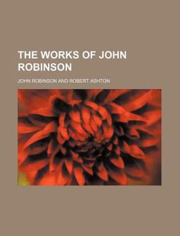 The Works of John Robinson The Works of John Robinson