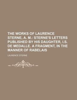 The Works of Laurence Sterne, a M; Sterne's Letters Published by His Daughter, I S de Medalle a Fragment, in the Manner of Rabelais