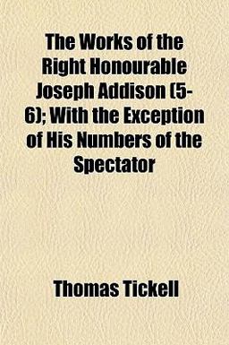 The Works of the Right Honourable Joseph Addison; with the Exception of His Numbers of the Spectator