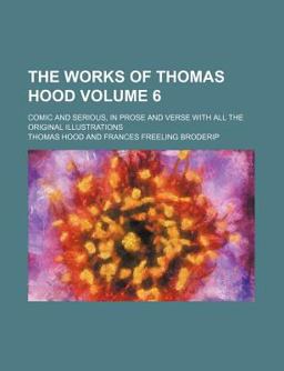 The Works of Thomas Hood; Comic and Serious, in Prose and Verse with All the Original Illustrations
