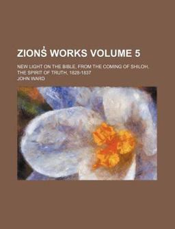 Zions? Works; New Light on the Bible, from the Coming of Shiloh, the Spirit of Truth, 1828-1837
