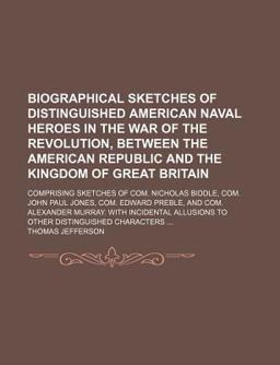 Biographical Sketches of Distinguished American Naval Heroes in the War of the Revolution, Between the American Republic and the Kingdom Of