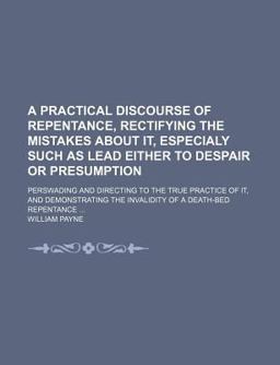 A Practical Discourse of Repentance, Rectifying the Mistakes about It, Especialy Such As Lead Either to Despair or Presumption