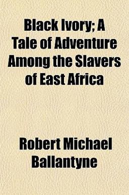 Black Ivory; a Tale of Adventure among the Slavers of East Afric