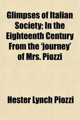 Glimpses of Italian Society; in the Eighteenth Century from the 'Journey' of Mrs Piozzi Glimpses of Italian Society; in the Eighteenth Century from the 'Journey' of Mrs Piozzi