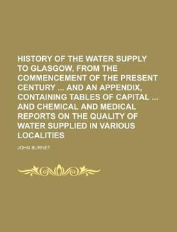 History of the Water Supply to Glasgow, from the Commencement of the Present Century and an Appendix, Containing Tables of Capital and Chemical