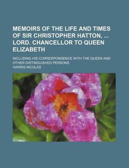 Memoirs of the Life and Times of Sir Christopher Hatton, Lord Chancellor to Queen Elizabeth