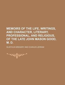 Memoirs of the Life, Writings, and Character, Literary, Professional, and Religious, of the Late John Mason Good, M D