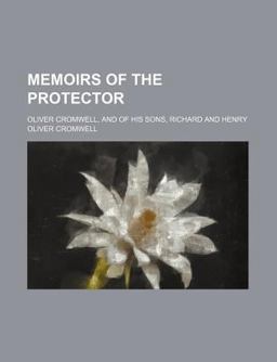 Memoirs of the Protector; Oliver Cromwell, and of His Sons, Richard and Henry