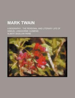 Mark Twain; a Biography; the Personal and Literary Life of Samuel Langhorne Clemens