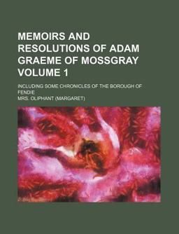 Memoirs and Resolutions of Adam Graeme of Mossgray; Including Some Chronicles of the Borough of Fendie