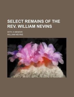 Select Remains of the Rev William Nevins; with a Memoir Select Remains of the Rev William Nevins; with a Memoir