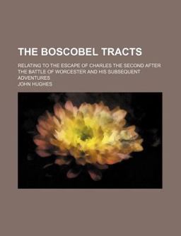 The Boscobel Tracts; Relating to the Escape of Charles the Second after the Battle of Worcester and His Subsequent Adventures