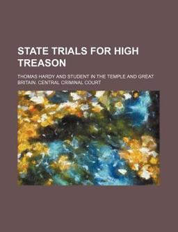 State Trials for High Treason Containing the Trial of Thomas Hardy to Which Is Prefixed Lord Chief Justice Eyre's Charge to the Grand Jury