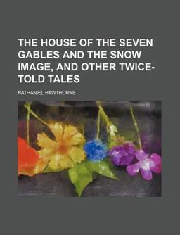 The House of the Seven Gables and the Snow Image, and Other Twice-Told Tales