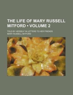 The Life of Mary Russell Mitford; Told by Herself in Letters to Her Friends